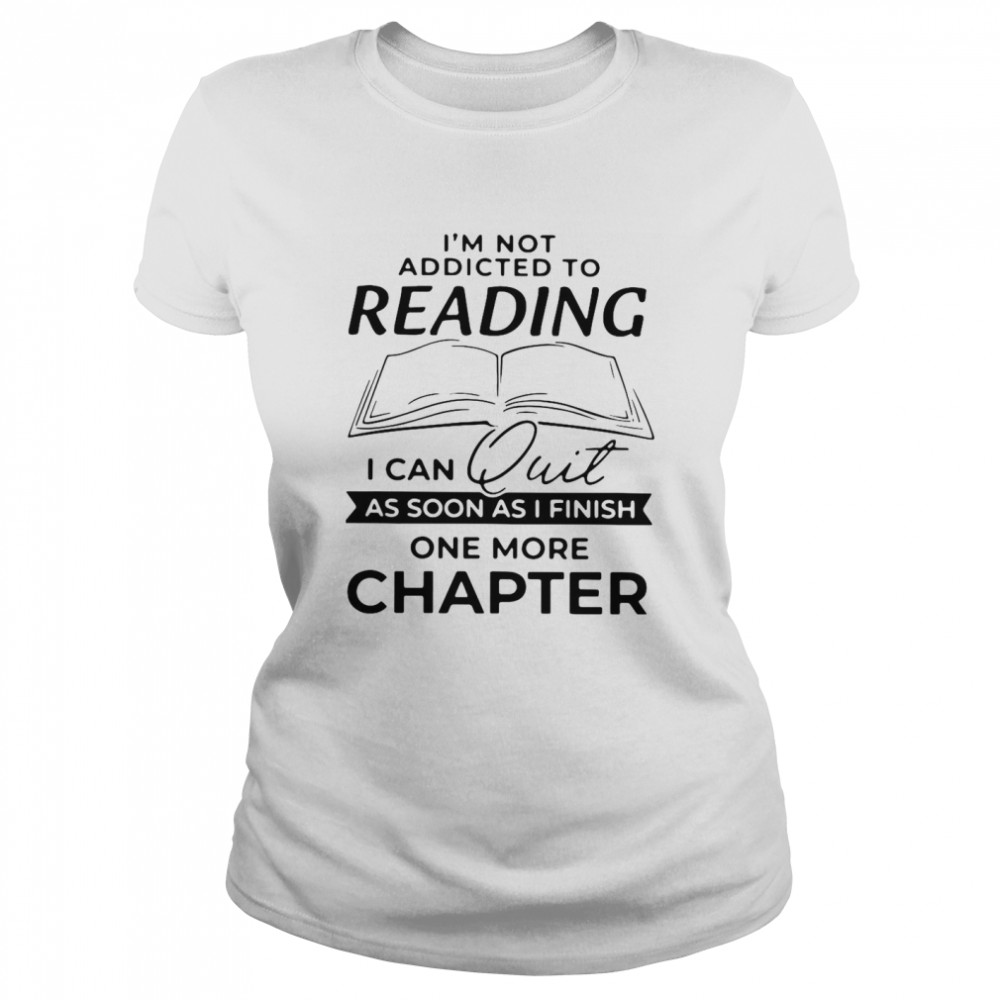 I’m Not Addicted To Reading I Can Quit As Soon As I Finish Classic Women's T-shirt