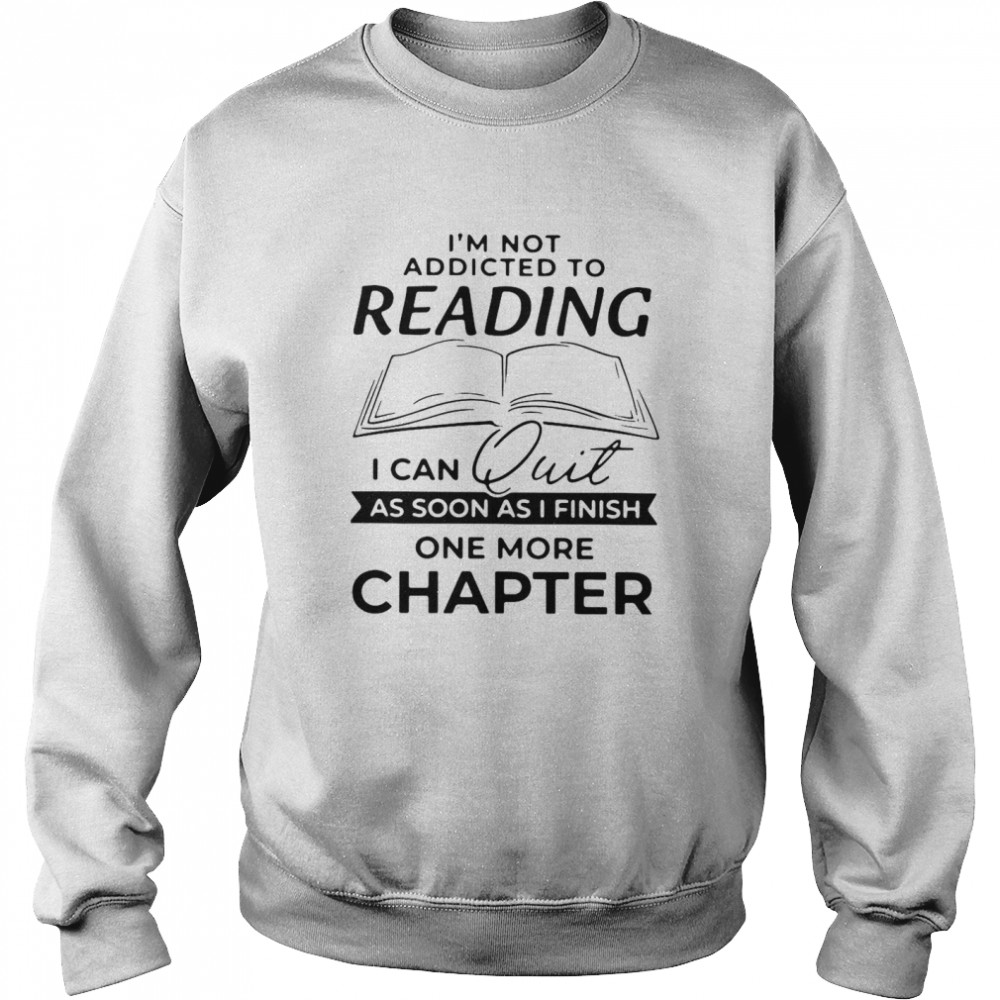 I’m Not Addicted To Reading I Can Quit As Soon As I Finish Unisex Sweatshirt