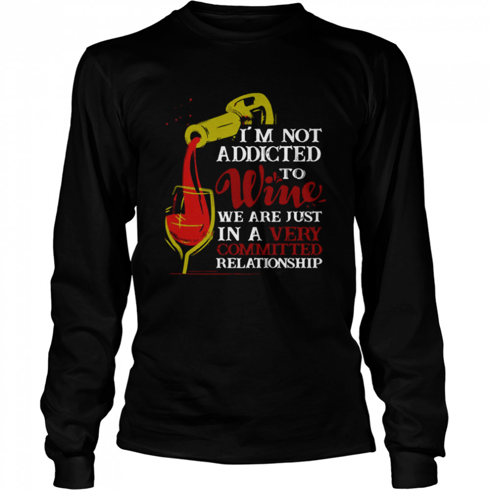 I’m Not Addicted To Wine We Are Just In A Very Committed Relationship Long Sleeved T-shirt