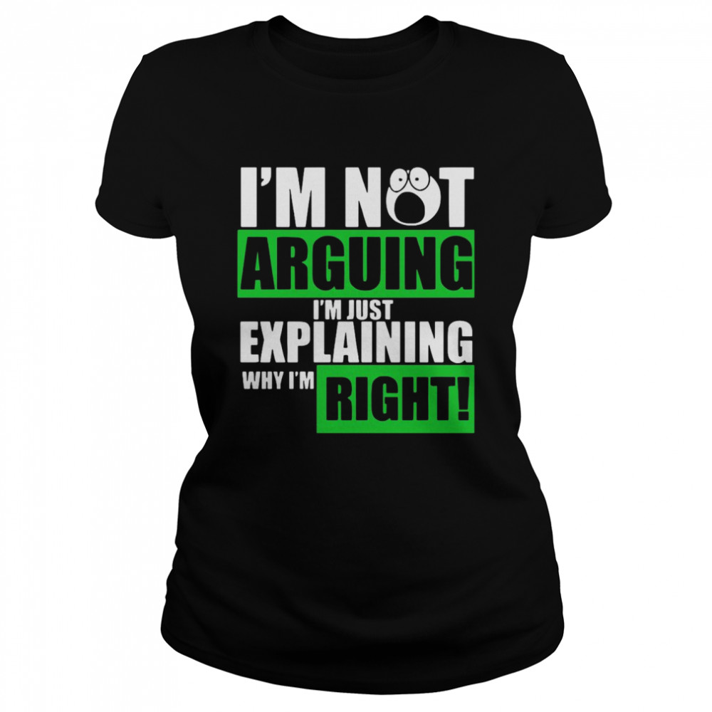 I’m Not Arguing Im Just Explaining Why I’m Right Classic Women's T-shirt