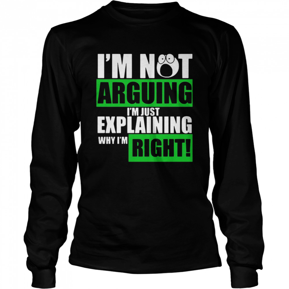 I’m Not Arguing Im Just Explaining Why I’m Right Long Sleeved T-shirt