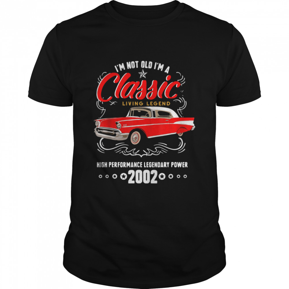 I’m Not Old I’m A Classic Living Legend High Performance Legendary Power 2002 shirt