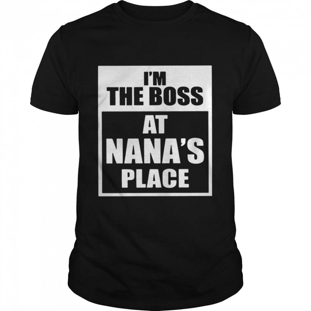 I’m The Boss At Nana’s Place shirt