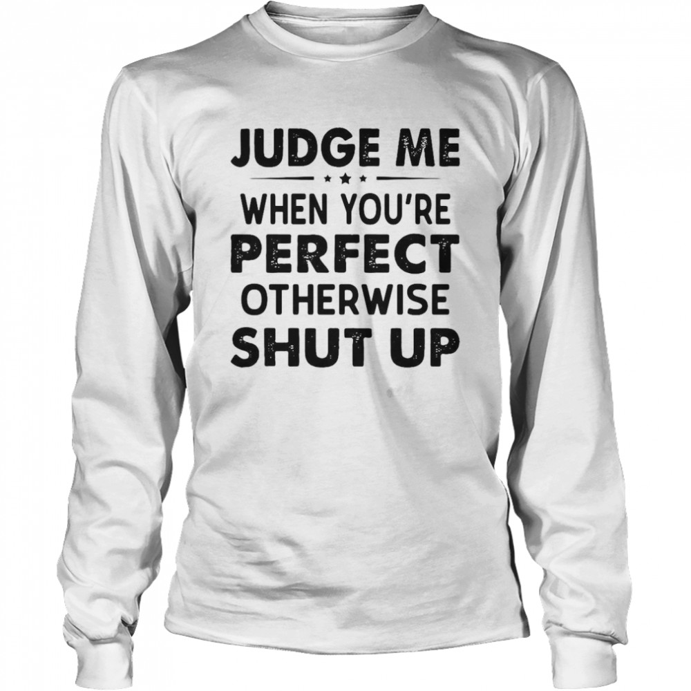 Judge Me When You Re Perfect Otherwise Shut Up Long Sleeved T-shirt