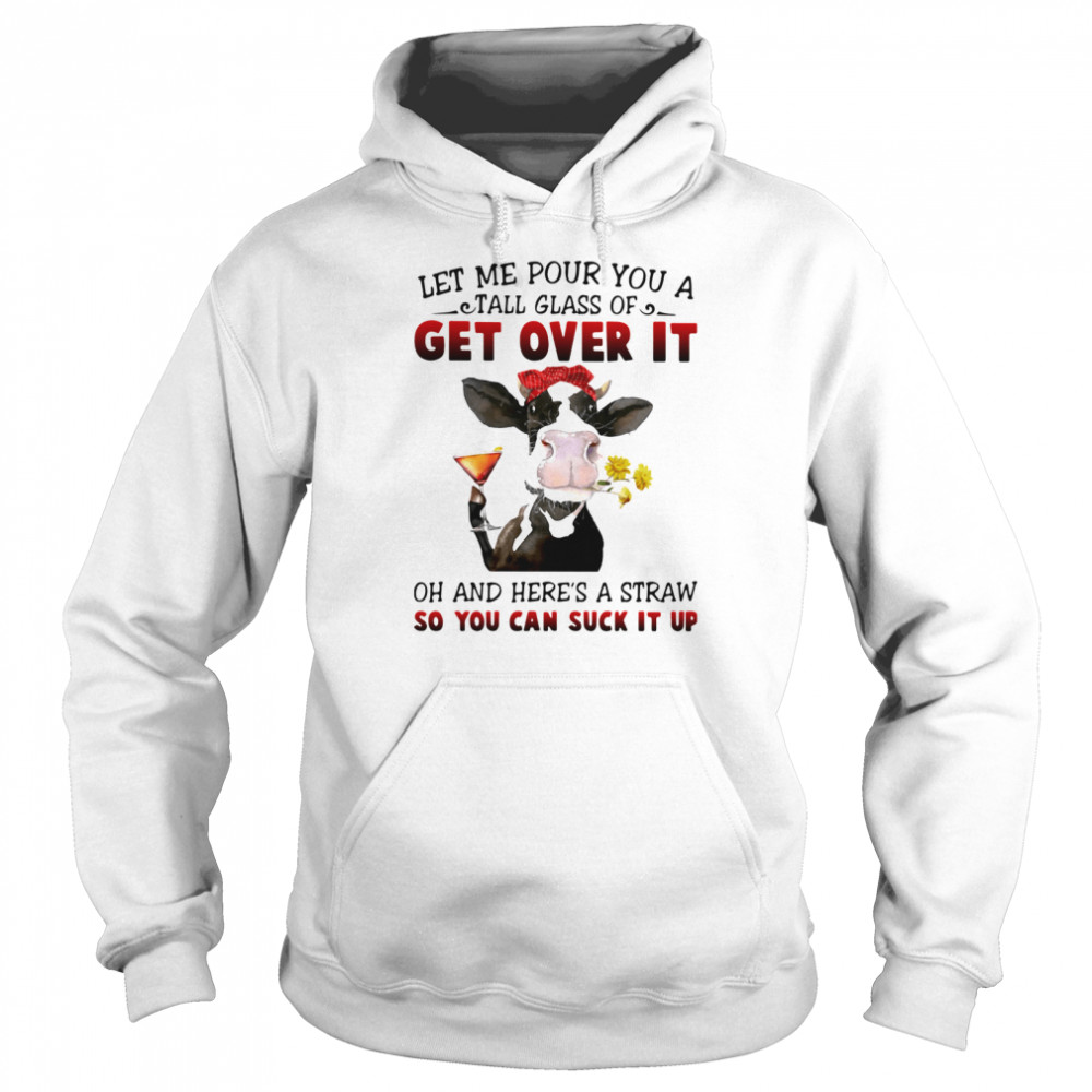 Let Me Pour You A Tall Glass Of Get Over It Oh And Here's A Straw So You Can Suck It Up Unisex Hoodie