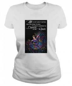 Life Is Not About Waiting For The Storm To Pass It’s About Learning To Dance In The Rain  Classic Women's T-shirt