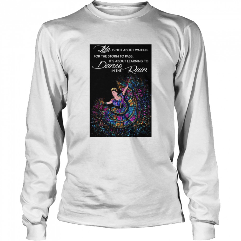 Life Is Not About Waiting For The Storm To Pass It’s About Learning To Dance In The Rain Long Sleeved T-shirt