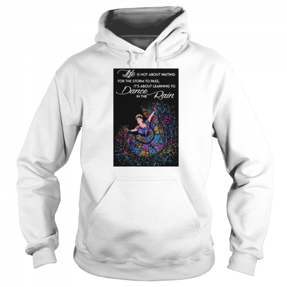 Life Is Not About Waiting For The Storm To Pass It’s About Learning To Dance In The Rain Unisex Hoodie