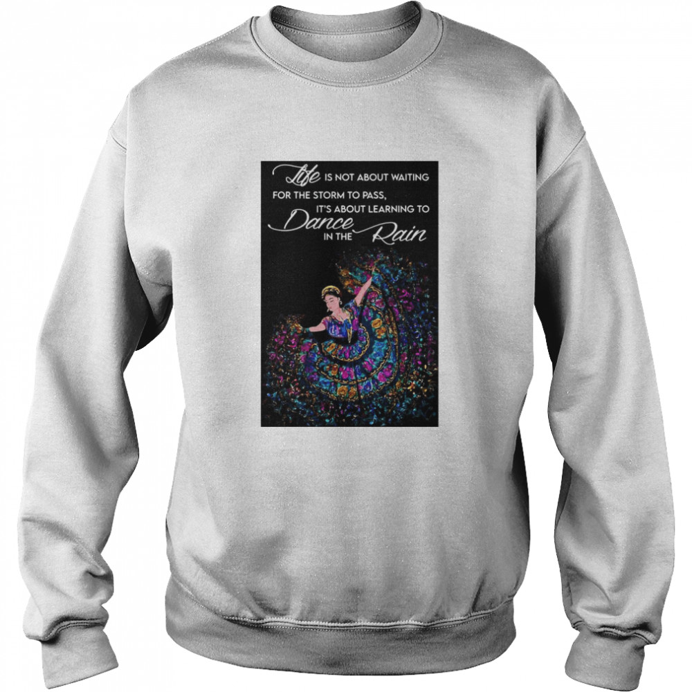 Life Is Not About Waiting For The Storm To Pass It’s About Learning To Dance In The Rain Unisex Sweatshirt