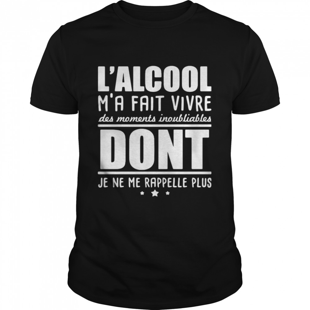 L’alcool M’a Fait Vivre Des Moments Inoubliables Dont Je Ne Me Rappelle Plus shirt