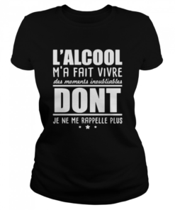 L’alcool M’a Fait Vivre Des Moments Inoubliables Dont Je Ne Me Rappelle Plus  Classic Women's T-shirt