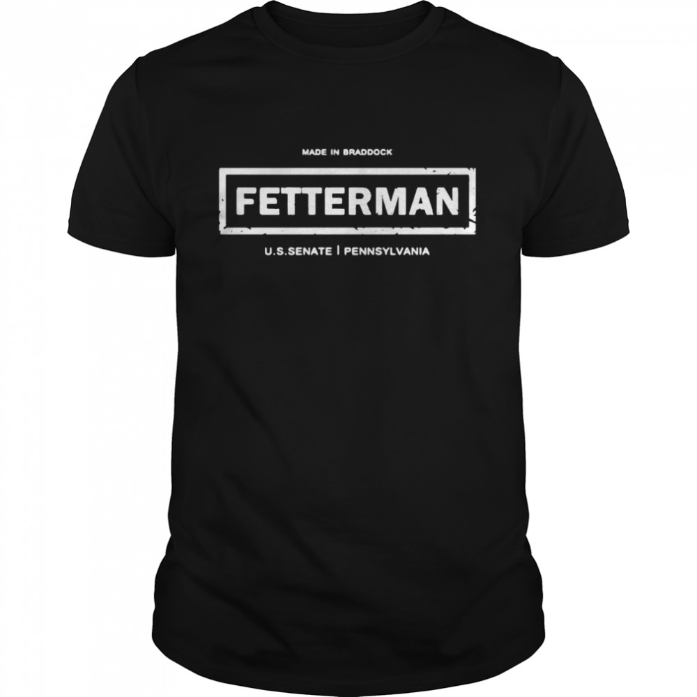 Made In Braddock Fetterman Us Senate Pennsylvania shirt