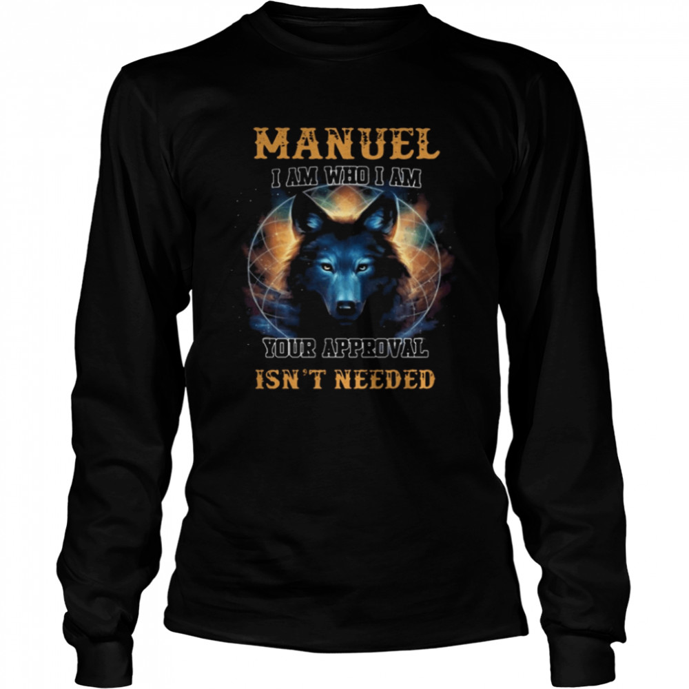 Manuel I am who I am your approval isn’t needed Long Sleeved T-shirt