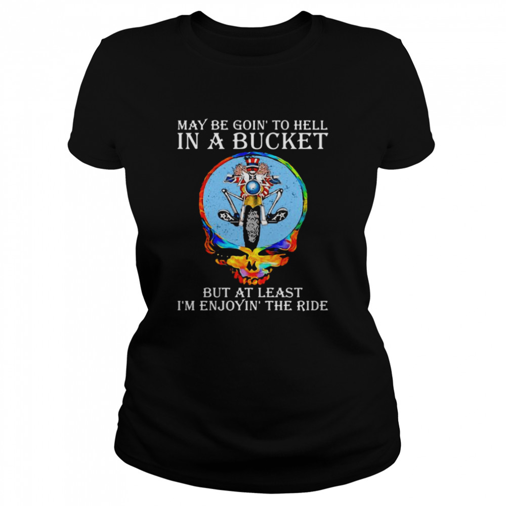 Maybe Goin’ To Hell In A Bucket But At Least I’m Enjoyin’ The Ride Skull Classic Women's T-shirt