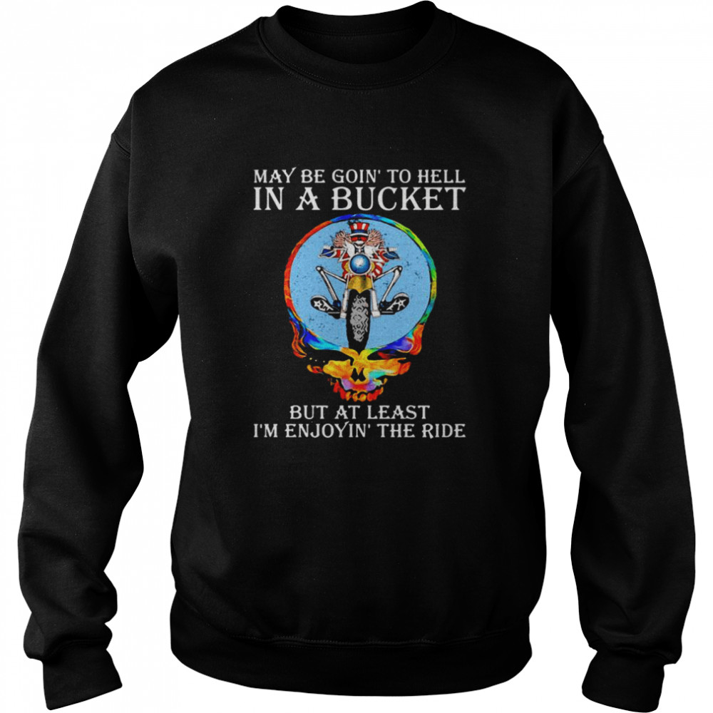 Maybe Goin’ To Hell In A Bucket But At Least I’m Enjoyin’ The Ride Skull Unisex Sweatshirt