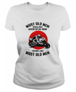 Most old men would have given up by now Im not like most old men  Classic Women's T-shirt