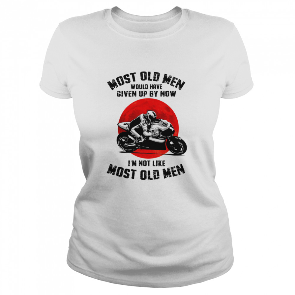 Most old men would have given up by now Im not like most old men Classic Women's T-shirt
