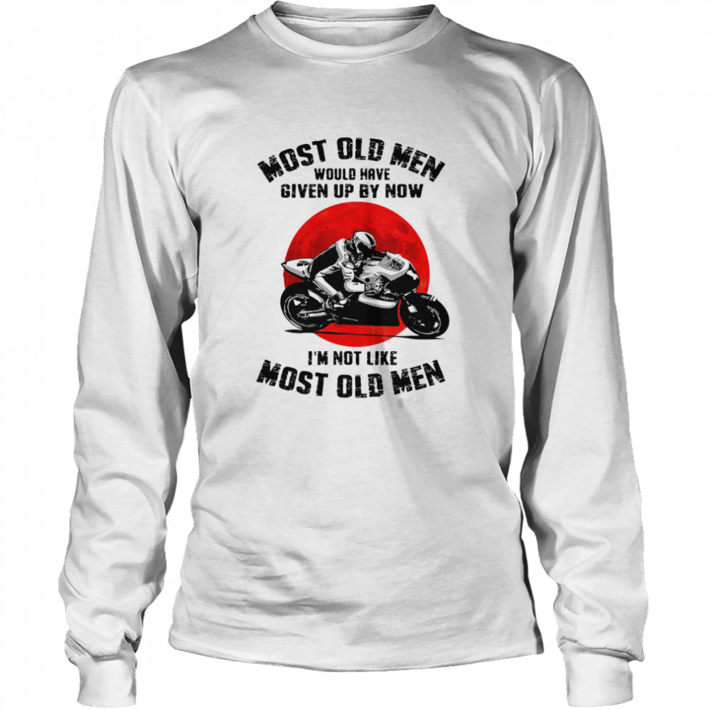 Most old men would have given up by now Im not like most old men Long Sleeved T-shirt