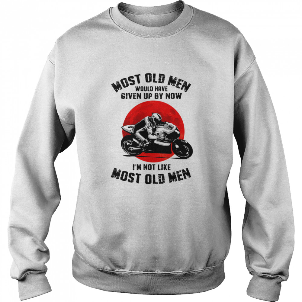 Most old men would have given up by now Im not like most old men Unisex Sweatshirt