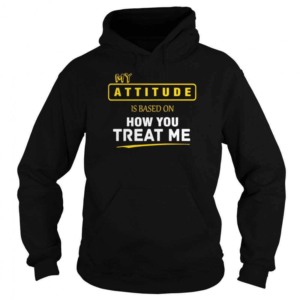 My Attitude Is Based On How You Treat Me Unisex Hoodie