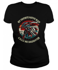 My Favorite Native Man Calls Me Daughter Vintage  Classic Women's T-shirt
