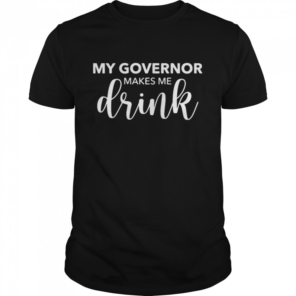 My Governor Makes Me Drink shirt