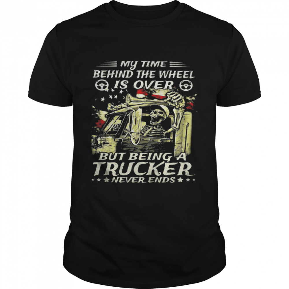 My Time Behind The Wheel Is Over But Being A Trucker Never Ends Skull American Flag shirt