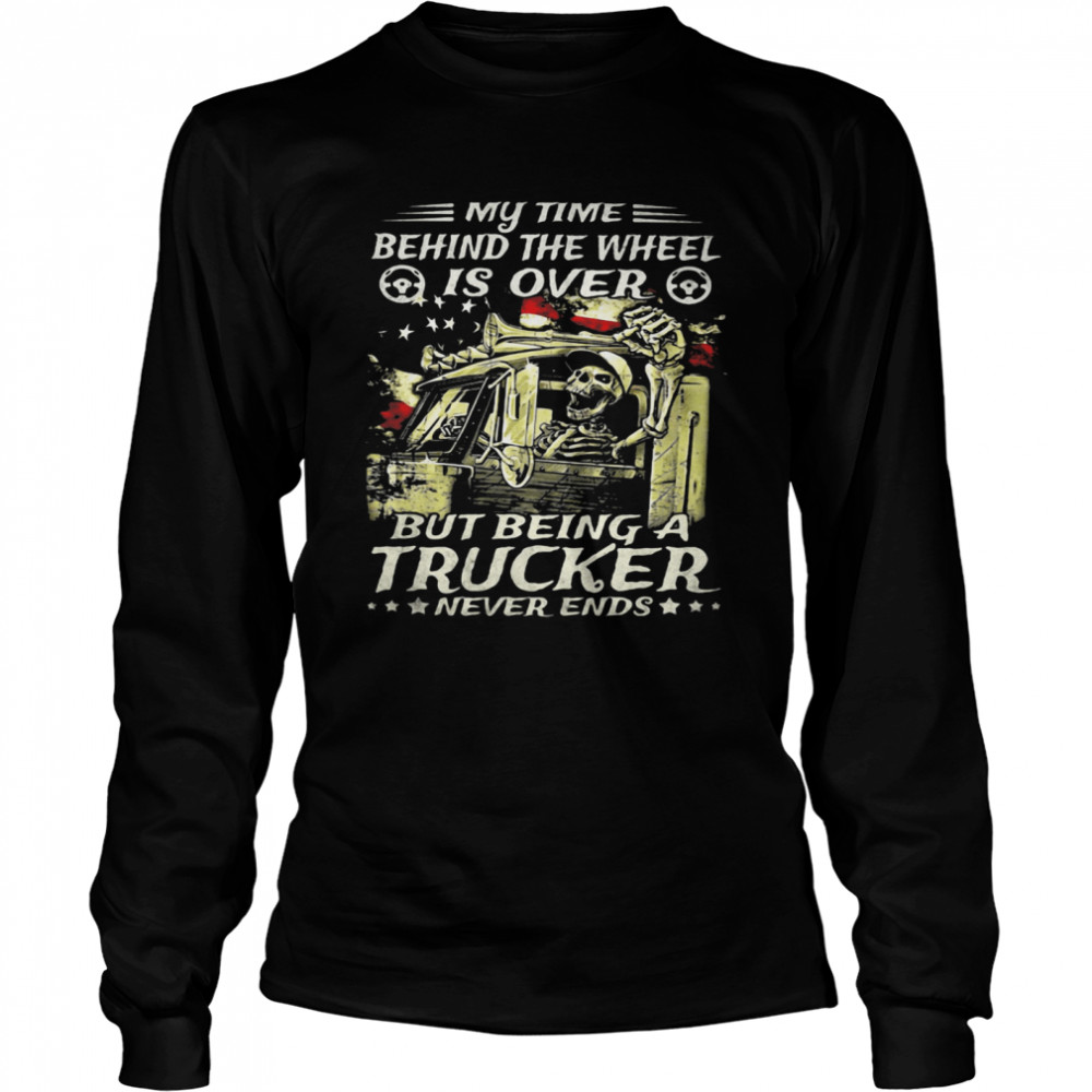 My Time Behind The Wheel Is Over But Being A Trucker Never Ends Skull American Flag Long Sleeved T-shirt