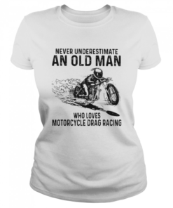 Never Underestimate An Old Man Who Loves Motorcycle Drag Racing Quote  Classic Women's T-shirt