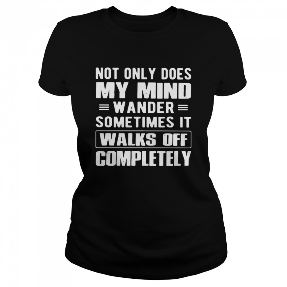 Not Only Does My Mind Wander Sometimes It Walks Off Completely Classic Women's T-shirt