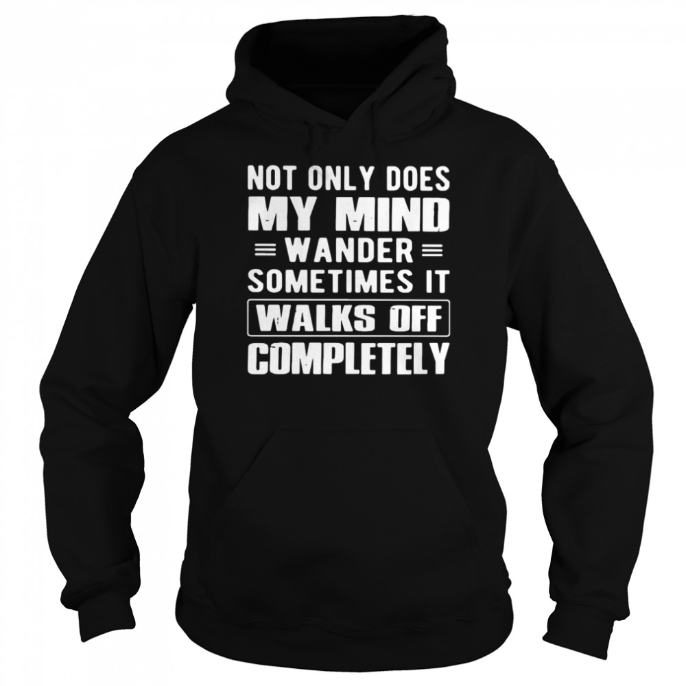 Not Only Does My Mind Wander Sometimes It Walks Off Completely Unisex Hoodie