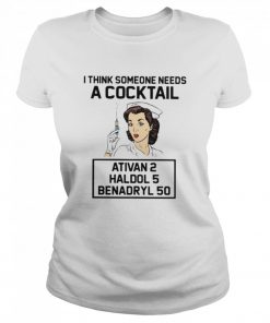 Nurse I think someone needs a cocktail Ativan 2 Haldol 5 Benadryl 50  Classic Women's T-shirt