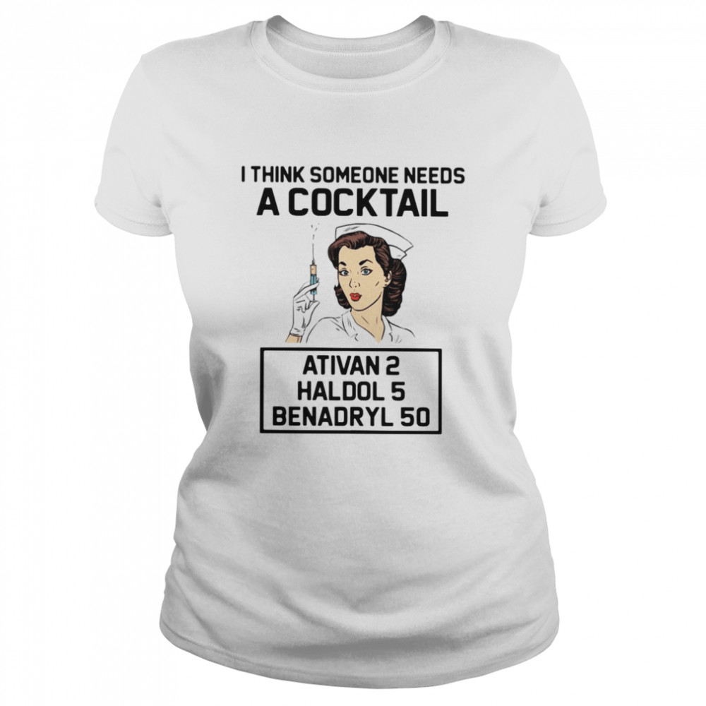Nurse I think someone needs a cocktail Ativan 2 Haldol 5 Benadryl 50 Classic Women's T-shirt