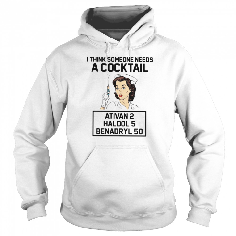 Nurse I think someone needs a cocktail Ativan 2 Haldol 5 Benadryl 50 Unisex Hoodie