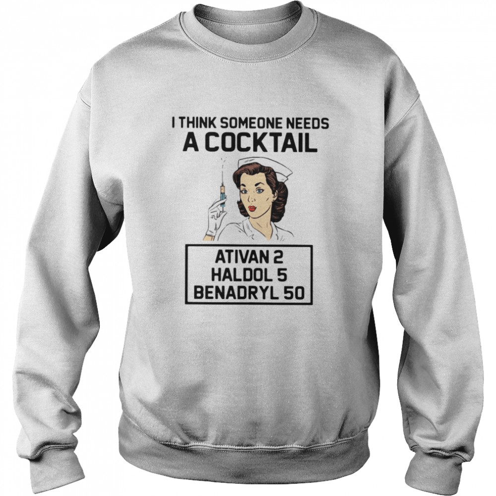 Nurse I think someone needs a cocktail Ativan 2 Haldol 5 Benadryl 50 Unisex Sweatshirt