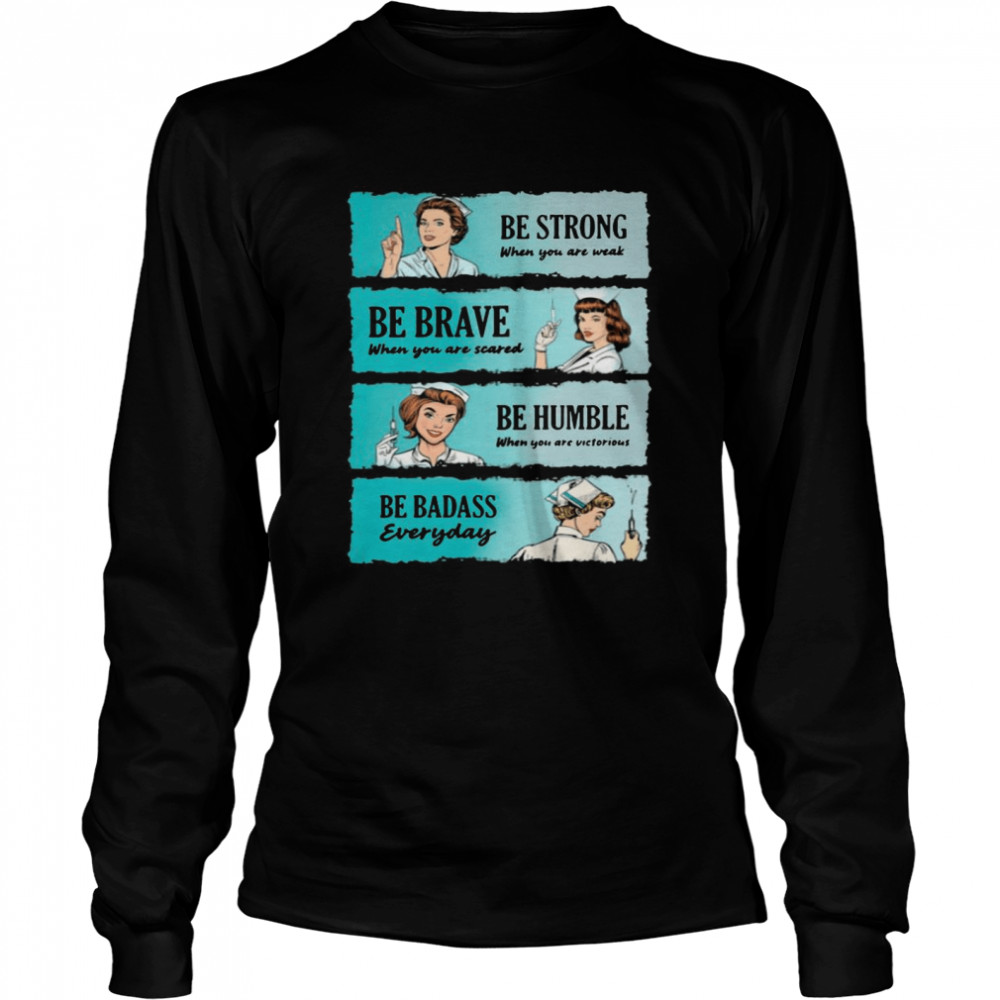 Nurse Women Be Strong When You Are Weak Be Brave Be Humble Be Badass Everyday Long Sleeved T-shirt