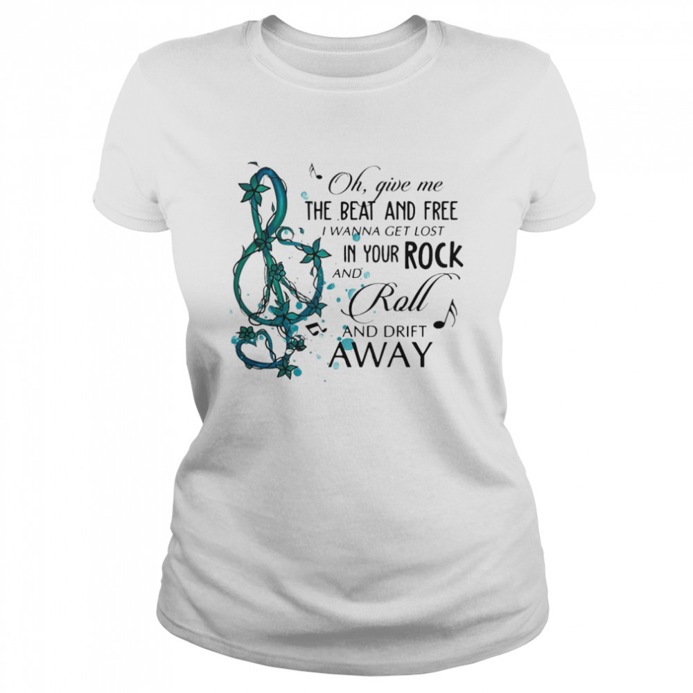 Oh Give Me The Beat And Free i wanna get lost In Your Rock And Roll And Drift Away Classic Women's T-shirt
