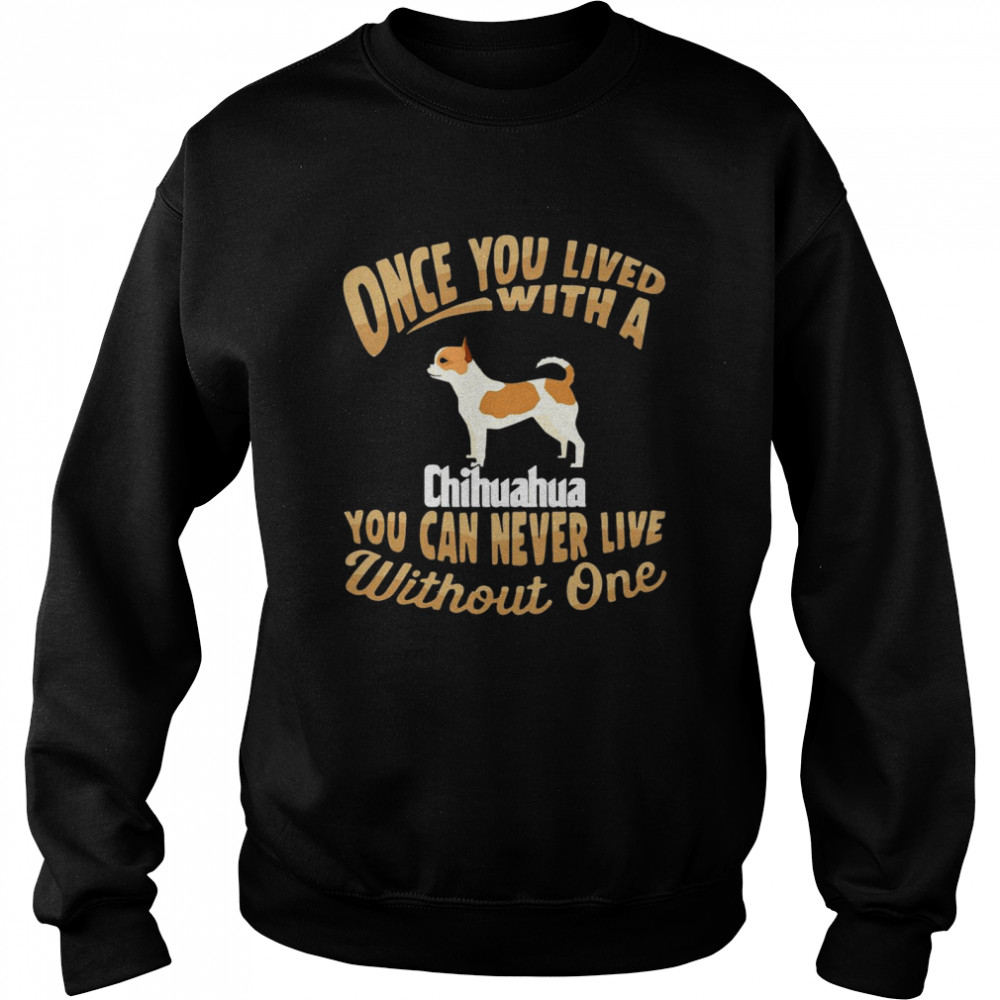 Once You Lived With A Chihuahua You Can Never Live Without One Unisex Sweatshirt