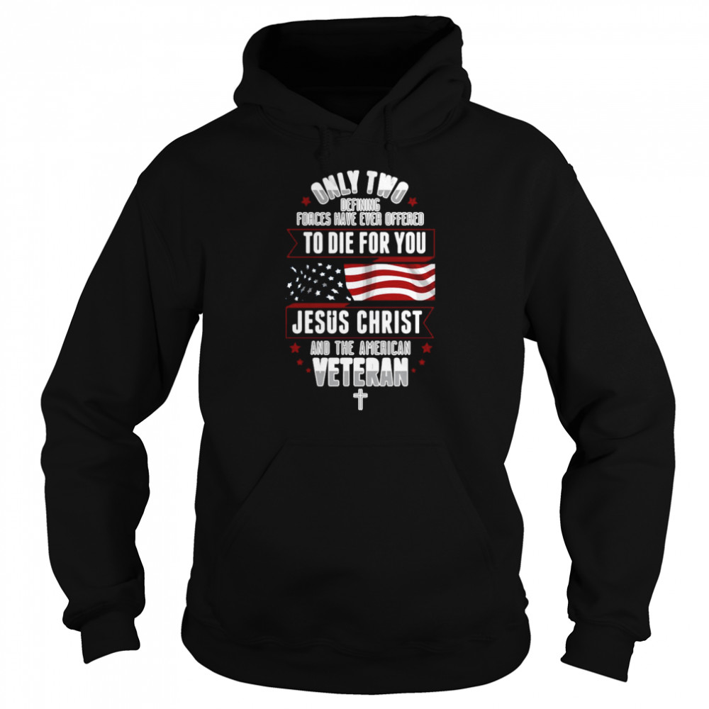Only Two Defining Forces Have Ever Offered To Die For You Jesus Christ And The America Veteran Unisex Hoodie