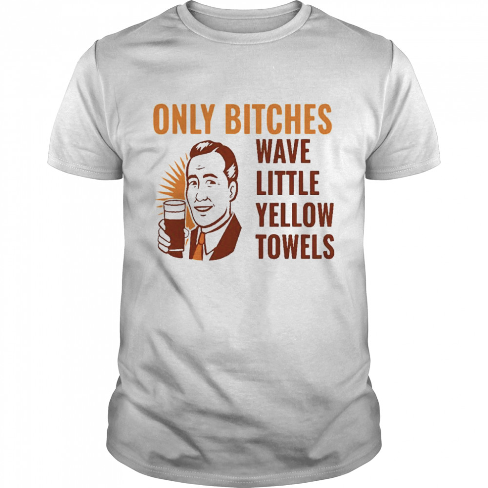 Only bitches have little yellow towels Classic Men's T-shirt