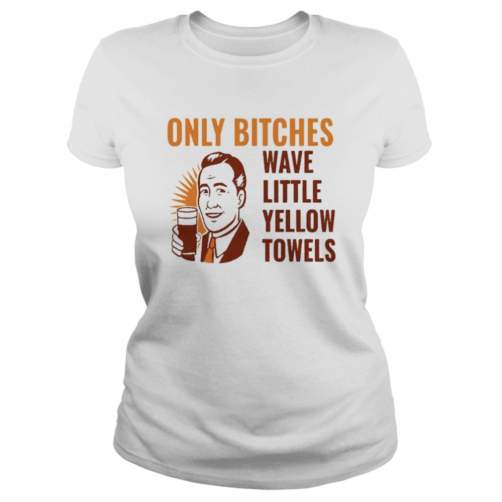 Only bitches have little yellow towels Classic Women's T-shirt