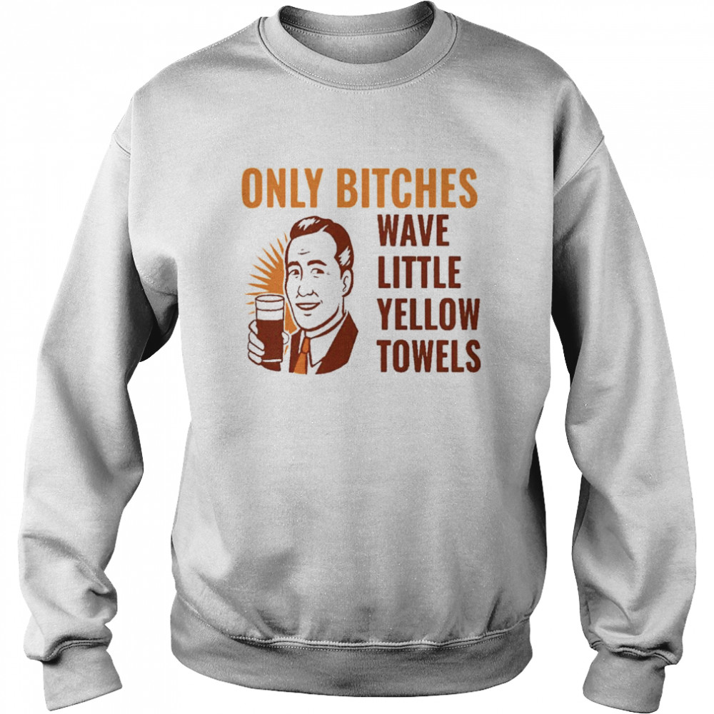Only bitches have little yellow towels Unisex Sweatshirt