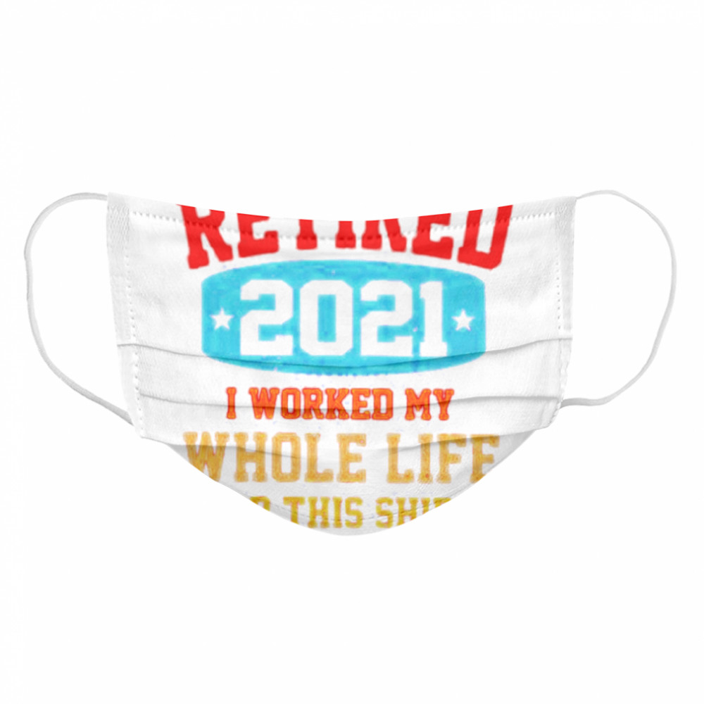 Retired 2021 I worked my whole life for this Cloth Face Mask