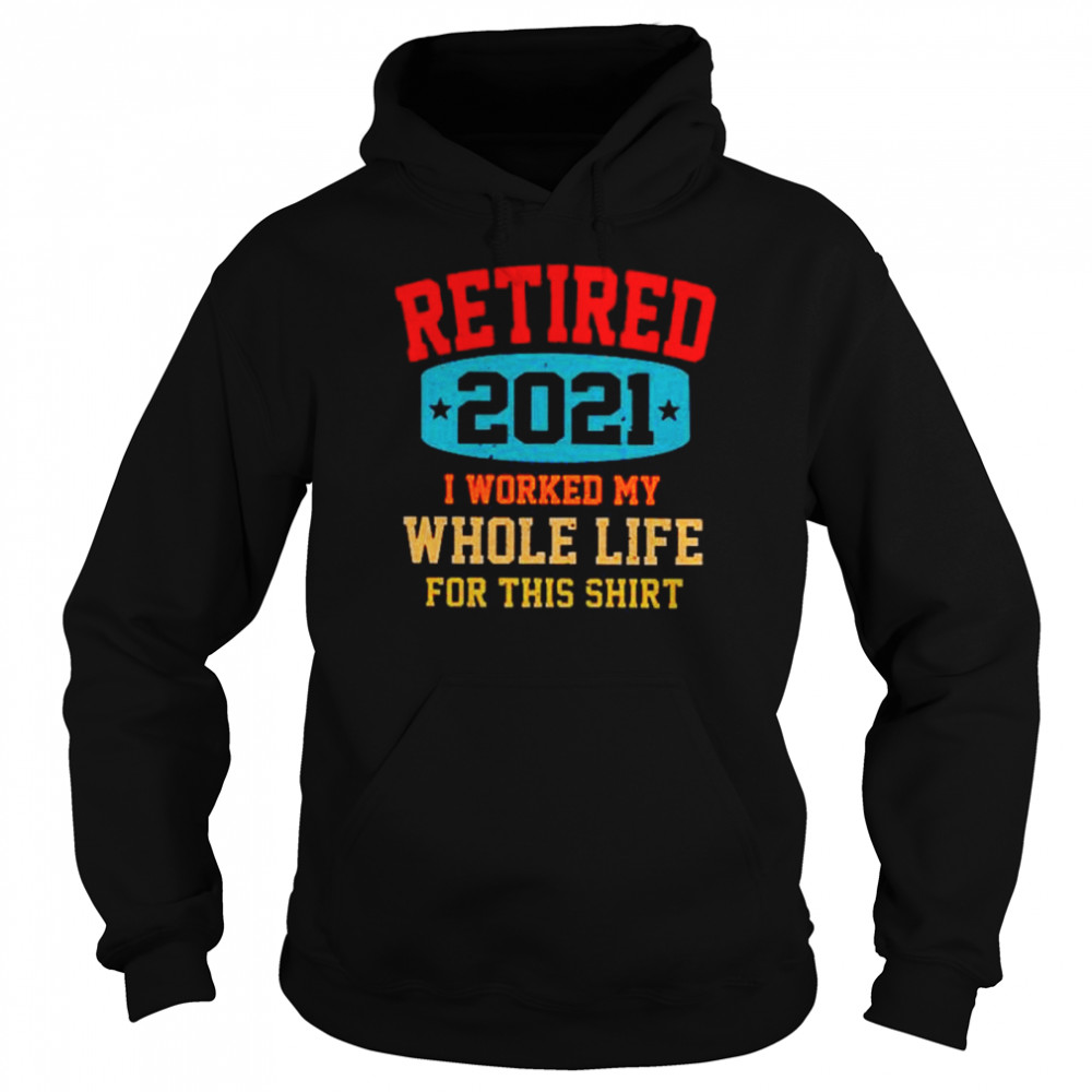 Retired 2021 I worked my whole life for this Unisex Hoodie