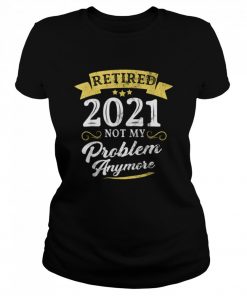 Retired 2021 Not My Problem Anymore Retirement Party  Classic Women's T-shirt