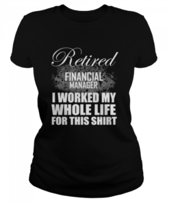 Retired Financial Manager Retirement I Worked My Whole Life  Classic Women's T-shirt