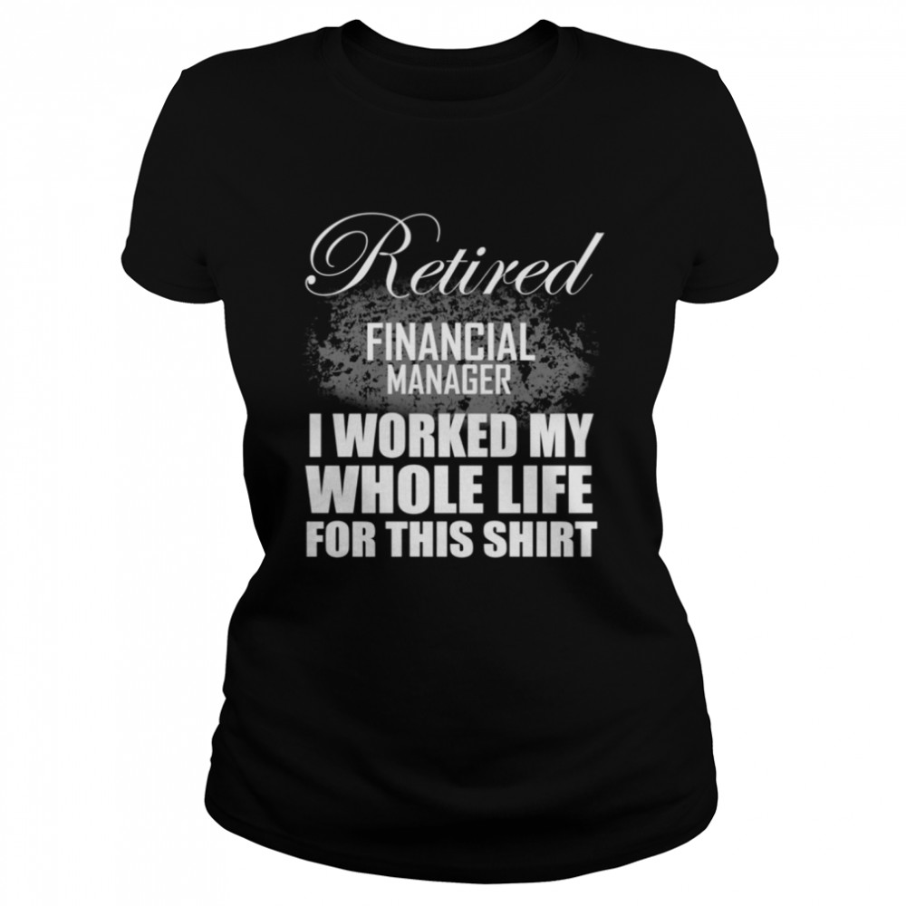 Retired Financial Manager Retirement I Worked My Whole Life Classic Women's T-shirt