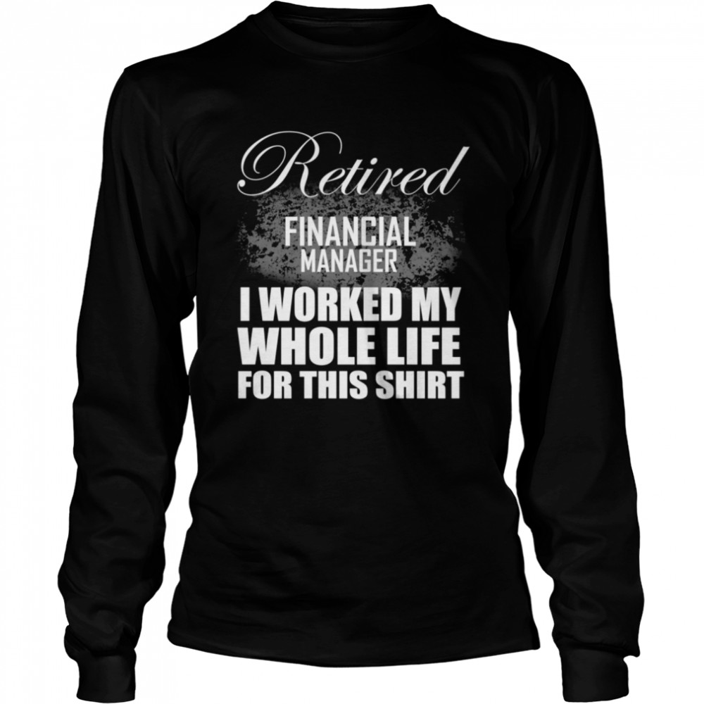 Retired Financial Manager Retirement I Worked My Whole Life Long Sleeved T-shirt