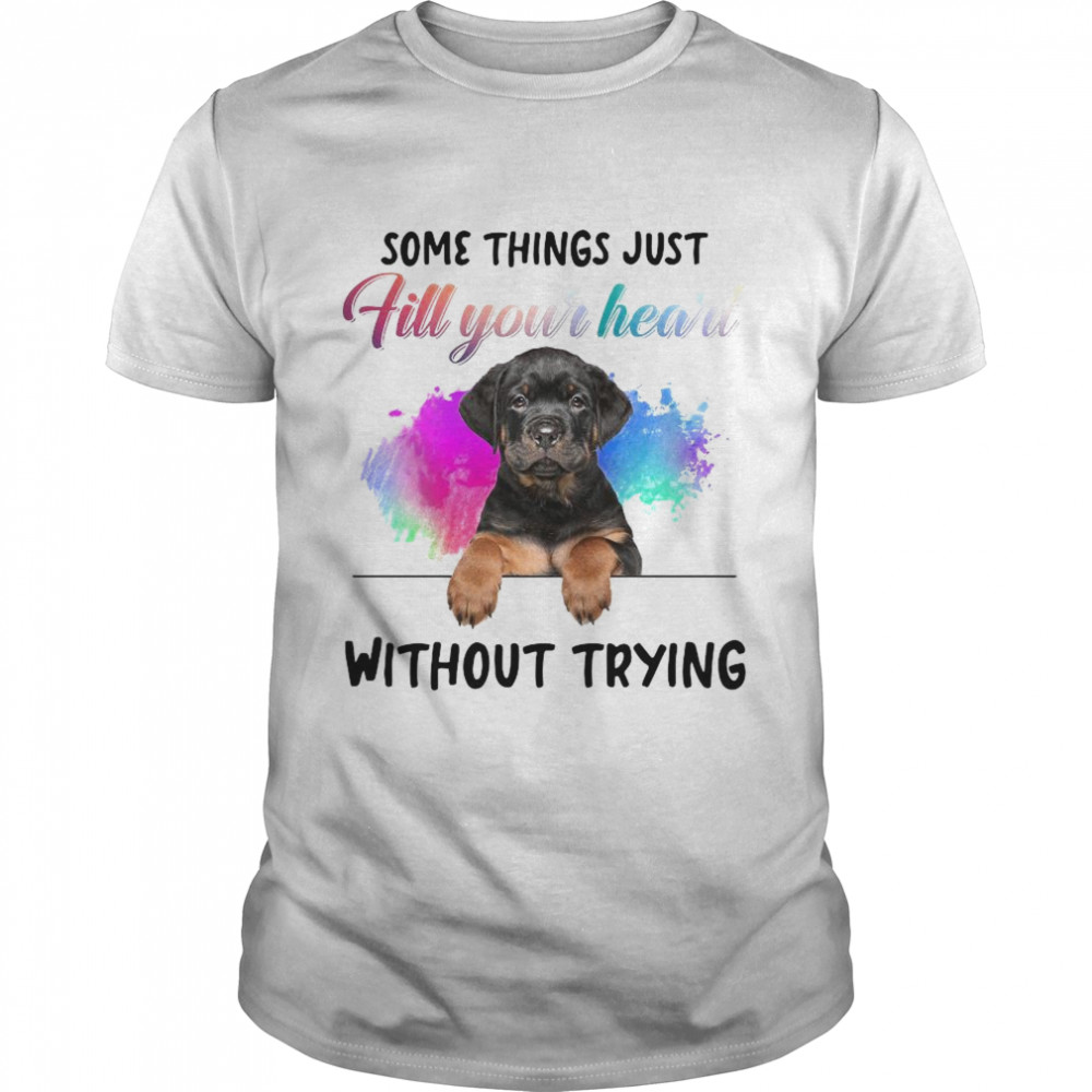 Rottweiler Some Things Just Fill Your Heart Without Trying shirt