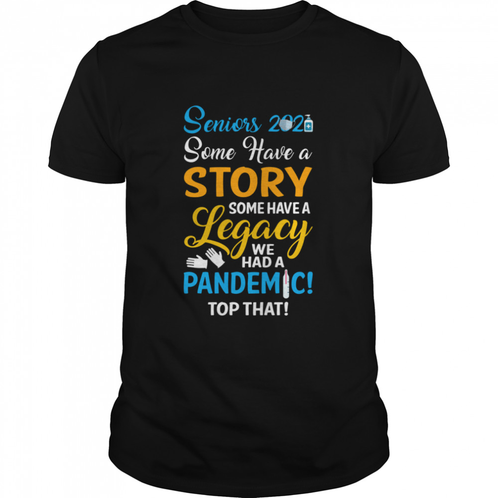 Seniors 2021 some have a story some have a legacy we had a pandemic top that shirt